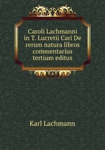 Caroli Lachmanni in T. Lucretii Cari De rerum natura libros commentarius tertium editus