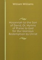 Hosannah to the Son of David, Or, Hymns of Praise to God for Our Glorious Redemption by Christ