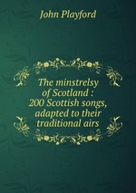 The minstrelsy of Scotland : 200 Scottish songs, adapted to their traditional airs