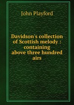 Davidson`s collection of Scottish melody : containing above three hundred airs