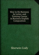 How to Do Business by Letter, and Training Course in Business English Composition