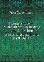 Hungersnte im Mittelalter: Ein Beitrag zur deutschen Wirtschaftsgeschichte des 8. Bis 13