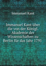 Immanuel Kant ber die von der Knigl. Akademie der Wissenschaften zu Berlin fr das Jahr 1791