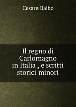 Il regno di Carlomagno in Italia , e scritti storici minori