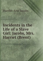 Incidents in the Life of a Slave Girl: Jacobs, Mrs. Harriet (Brent)