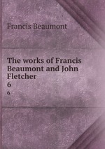 The works of Francis Beaumont and John Fletcher. 6