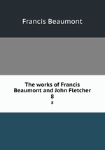 The works of Francis Beaumont and John Fletcher. 8