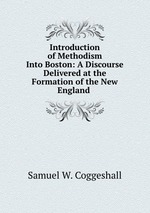 Introduction of Methodism Into Boston: A Discourse Delivered at the Formation of the New England