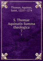 S. Thomae Aquinatis Summa theologica. 7