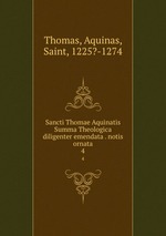 Sancti Thomae Aquinatis Summa Theologica diligenter emendata . notis ornata. 4