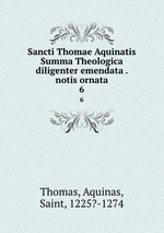 Sancti Thomae Aquinatis Summa Theologica diligenter emendata . notis ornata. 6