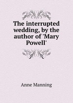The interrupted wedding, by the author of `Mary Powell`