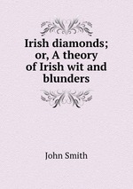 Irish diamonds; or, A theory of Irish wit and blunders