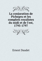 La conjuration de Pichegru et les complots royalistes du midi et de l`est, 1795-1797