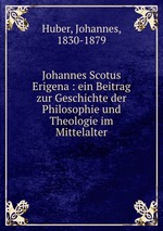 Johannes Scotus Erigena : ein Beitrag zur Geschichte der Philosophie und Theologie im Mittelalter