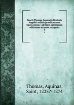 Sancti Thomae Aquinatis Doctoris Angelici ordinis praedicatorum Opera omnia : ad fidem optimarum editionum accurate recognita. 6