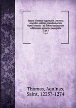 Sancti Thomae Aquinatis Doctoris Angelici ordinis praedicatorum Opera omnia : ad fidem optimarum editionum accurate recognita. 7, pt.1