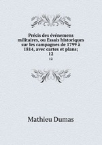 Prcis des vnemens militaires, ou Essais historiques sur les campagnes de 1799  1814, avec cartes et plans;. 12