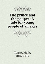 The prince and the pauper; A tale for young people of all ages