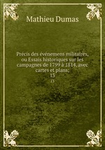 Prcis des vnemens militaires, ou Essais historiques sur les campagnes de 1799  1814, avec cartes et plans;. 13