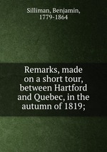 Remarks, made on a short tour, between Hartford and Quebec, in the autumn of 1819;