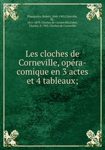 Les cloches de Corneville, opra-comique en 3 actes et 4 tableaux;