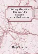 Kersey Graves - The world`s sixteen crucified savior