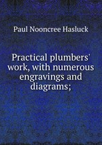 Practical plumbers` work, with numerous engravings and diagrams;