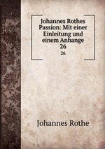 Johannes Rothes Passion: Mit einer Einleitung und einem Anhange. 26