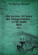 Die letzten 120 Jahre der Weltgeschichte : (1740-1860). Bd.6