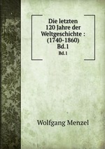 Die letzten 120 Jahre der Weltgeschichte : (1740-1860). Bd.1