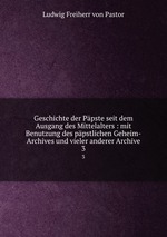 Geschichte der Ppste seit dem Ausgang des Mittelalters : mit Benutzung des ppstlichen Geheim-Archives und vieler anderer Archive. 3