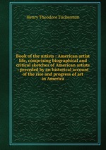 Book of the artists : American artist life, comprising biographical and critical sketches of American artists : preceded by an historical account of the rise and progress of art in America