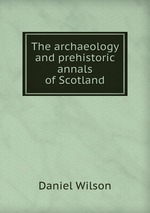 The archaeology and prehistoric annals of Scotland