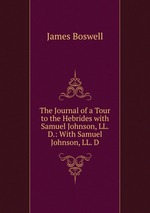 The Journal of a Tour to the Hebrides with Samuel Johnson, LL.D.: With Samuel Johnson, LL. D