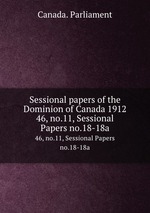 Sessional papers of the Dominion of Canada 1912. 46, no.11, Sessional Papers no.18-18a
