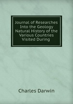 Journal of Researches Into the Geology & Natural History of the Various Countries Visited During