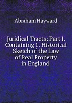 Juridical Tracts: Part I. Containing 1. Historical Sketch of the Law of Real Property in England