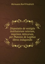 Disputatio de vestigiis institutorum veterum, imprimis Atticorum, per Platonis de Legibus libros indagandis