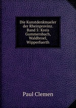 Die Kunstdenkmaeler der Rheinprovinz. Band 5: Kreis Gummersbach, Waldbroel, Wipperfuerth