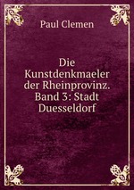 Die Kunstdenkmaeler der Rheinprovinz. Band 3: Stadt Duesseldorf