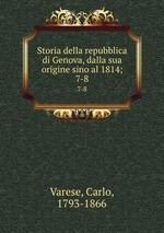 Storia della repubblica di Genova, dalla sua origine sino al 1814;. 7-8