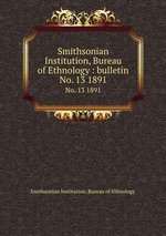 Smithsonian Institution, Bureau of Ethnology : bulletin. No. 13 1891