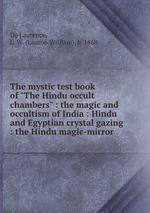 The mystic test book of "The Hindu occult chambers" : the magic and occultism of India : Hindu and Egyptian crystal gazing : the Hindu magic-mirror