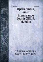 Opera omnia, iussu impensaque Leonis XIII. P.M. edita