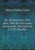 De divinatione, libri duo; libri de fato quae manserunt. Recognovit C.F.W. Mueller