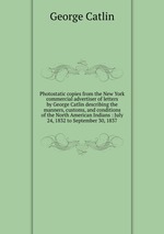 Photostatic copies from the New York commercial advertiser of letters by George Catlin describing the manners, customs, and conditions of the North American Indians : July 24, 1832 to September 30, 1837