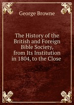 The History of the British and Foreign Bible Society, from Its Institution in 1804, to the Close