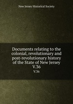Documents relating to the colonial, revolutionary and post-revolutionary history of the State of New Jersey. V.36