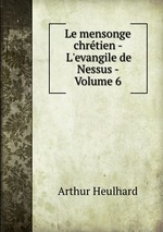 Le mensonge chrtien - L`evangile de Nessus. Volume 6